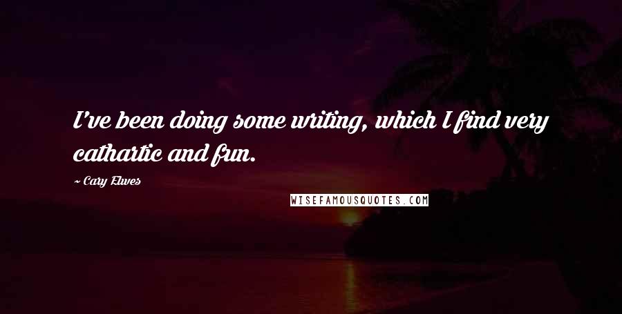 Cary Elwes Quotes: I've been doing some writing, which I find very cathartic and fun.