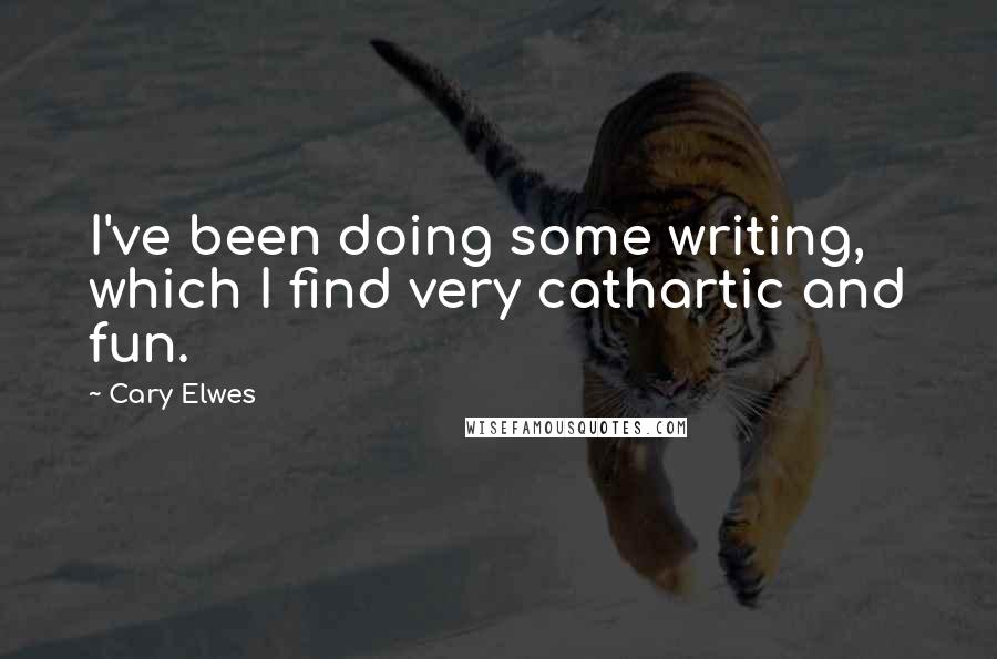 Cary Elwes Quotes: I've been doing some writing, which I find very cathartic and fun.