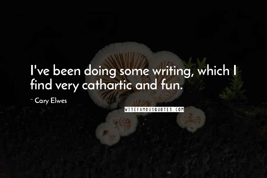 Cary Elwes Quotes: I've been doing some writing, which I find very cathartic and fun.