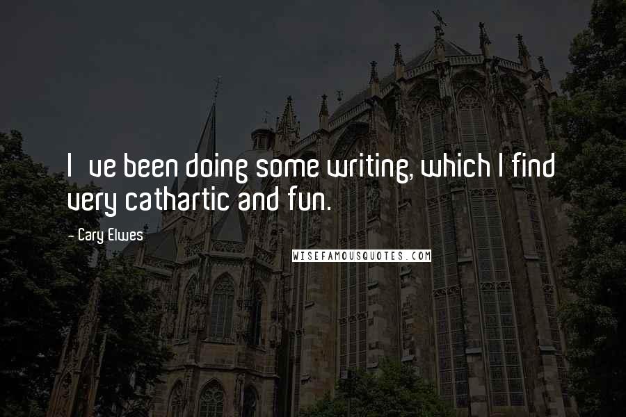 Cary Elwes Quotes: I've been doing some writing, which I find very cathartic and fun.