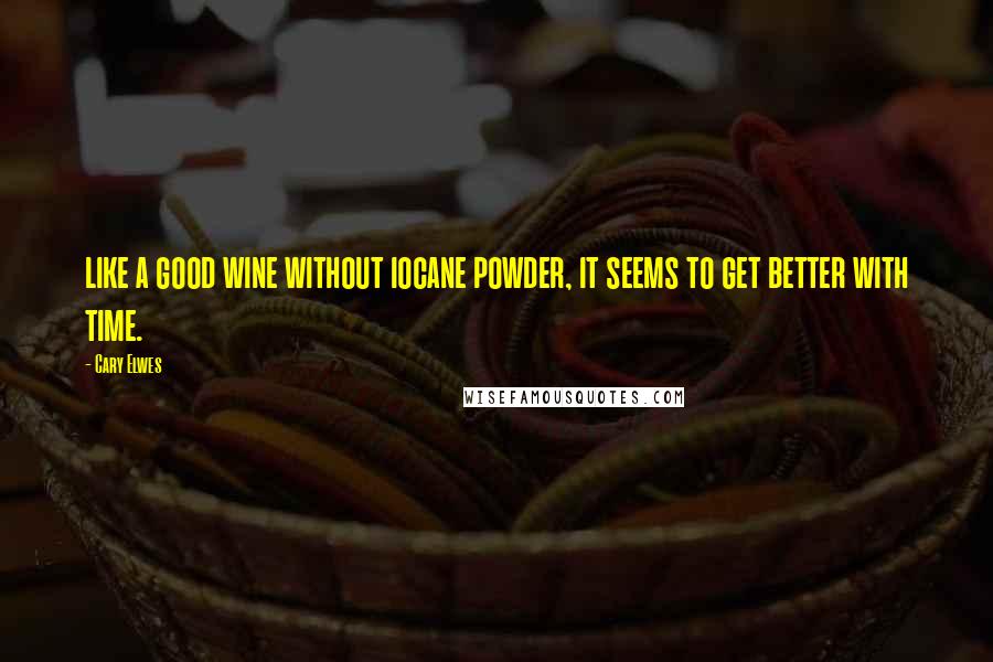 Cary Elwes Quotes: like a good wine without iocane powder, it seems to get better with time.