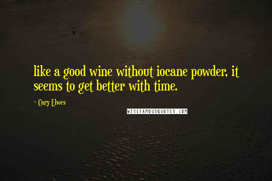 Cary Elwes Quotes: like a good wine without iocane powder, it seems to get better with time.