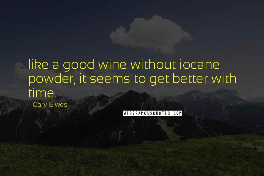 Cary Elwes Quotes: like a good wine without iocane powder, it seems to get better with time.