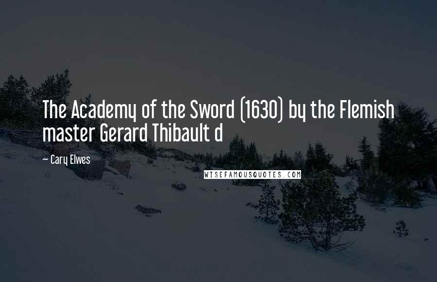 Cary Elwes Quotes: The Academy of the Sword (1630) by the Flemish master Gerard Thibault d