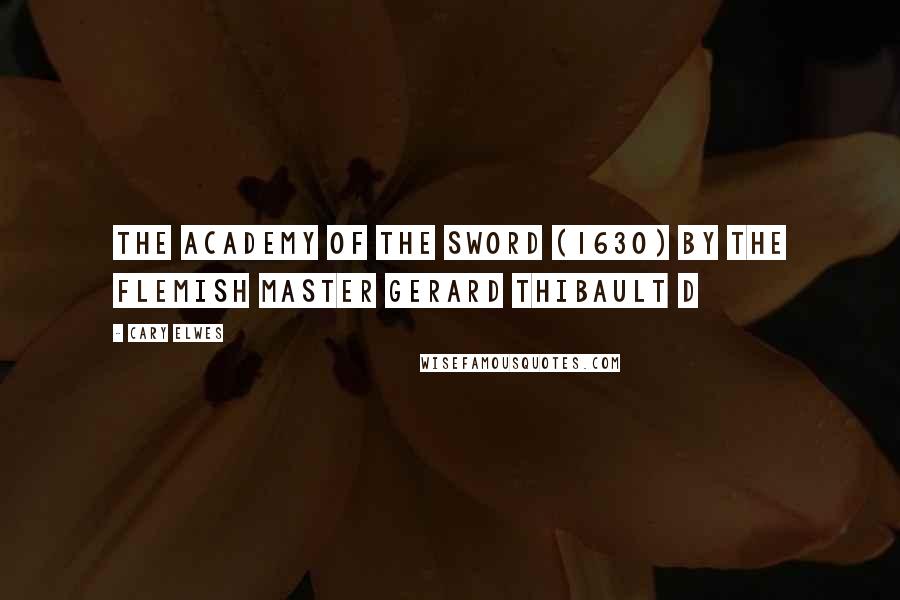 Cary Elwes Quotes: The Academy of the Sword (1630) by the Flemish master Gerard Thibault d