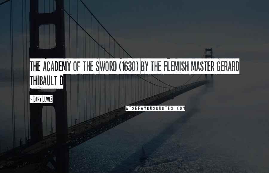 Cary Elwes Quotes: The Academy of the Sword (1630) by the Flemish master Gerard Thibault d