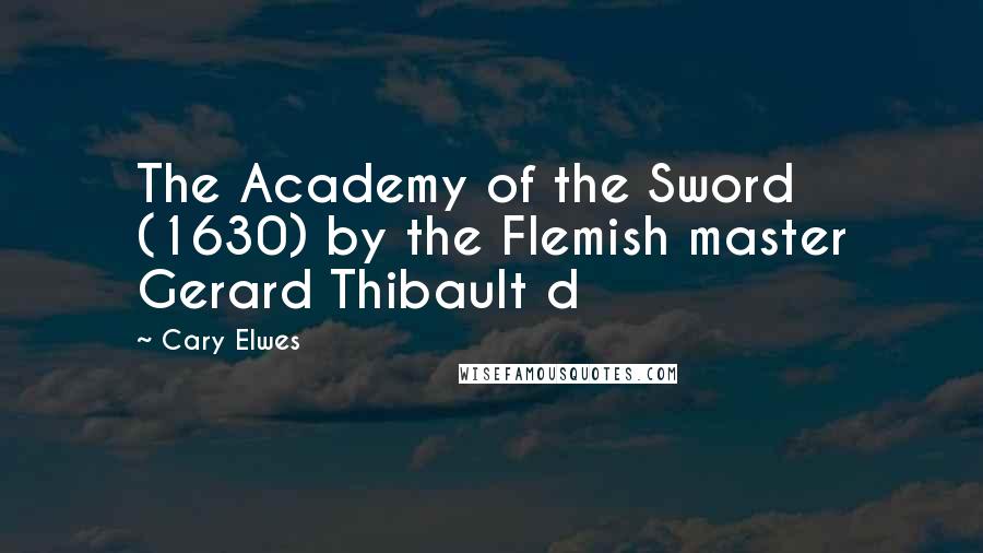 Cary Elwes Quotes: The Academy of the Sword (1630) by the Flemish master Gerard Thibault d