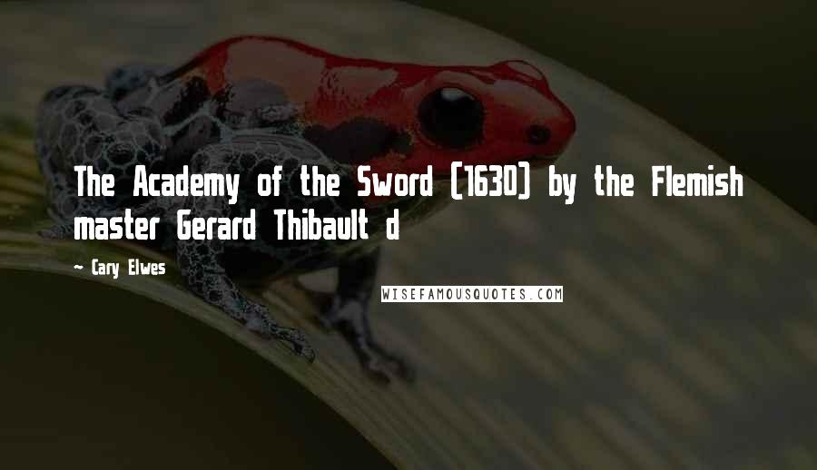 Cary Elwes Quotes: The Academy of the Sword (1630) by the Flemish master Gerard Thibault d