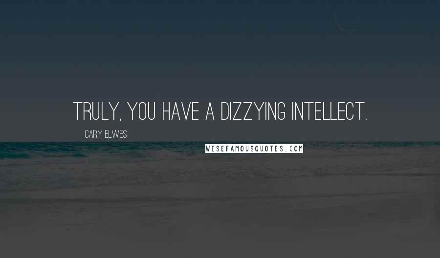 Cary Elwes Quotes: Truly, you have a dizzying intellect.