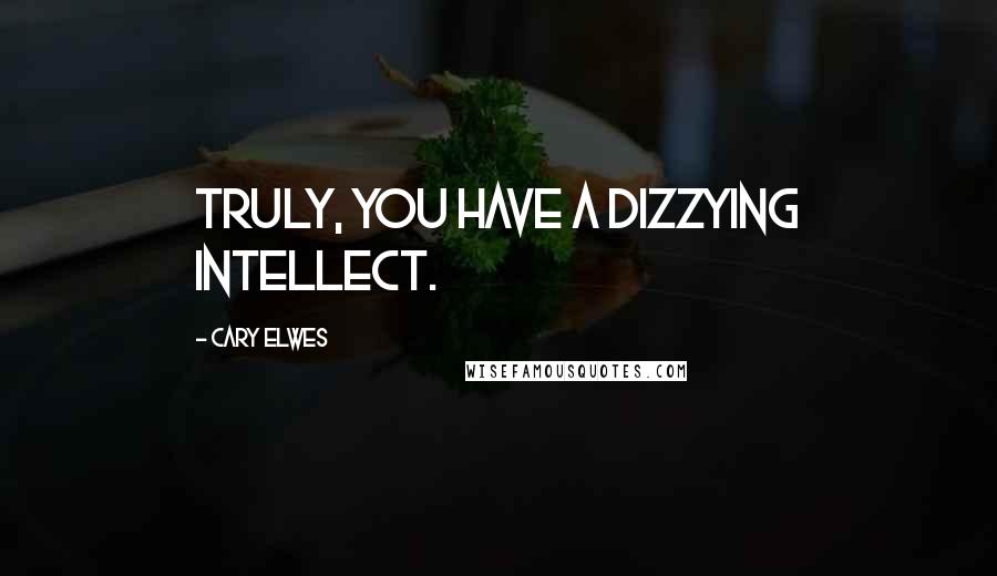 Cary Elwes Quotes: Truly, you have a dizzying intellect.