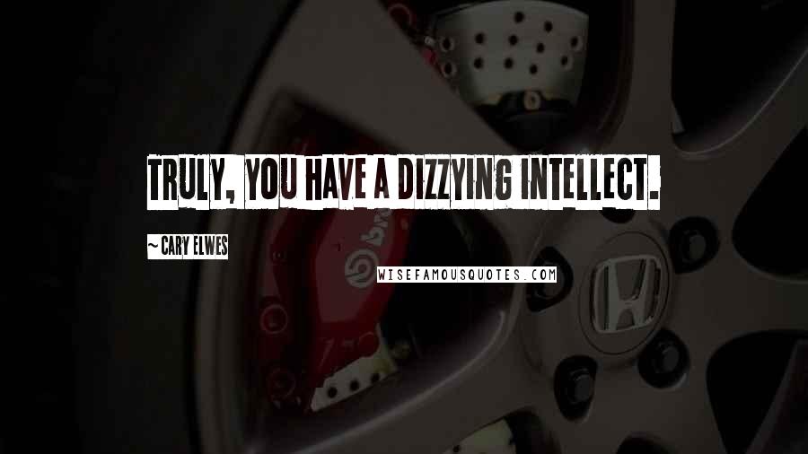 Cary Elwes Quotes: Truly, you have a dizzying intellect.