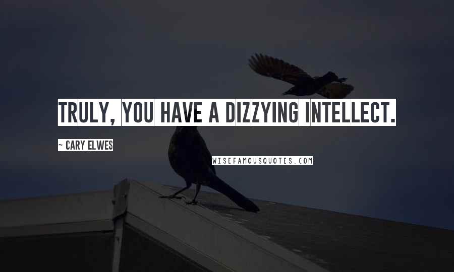 Cary Elwes Quotes: Truly, you have a dizzying intellect.