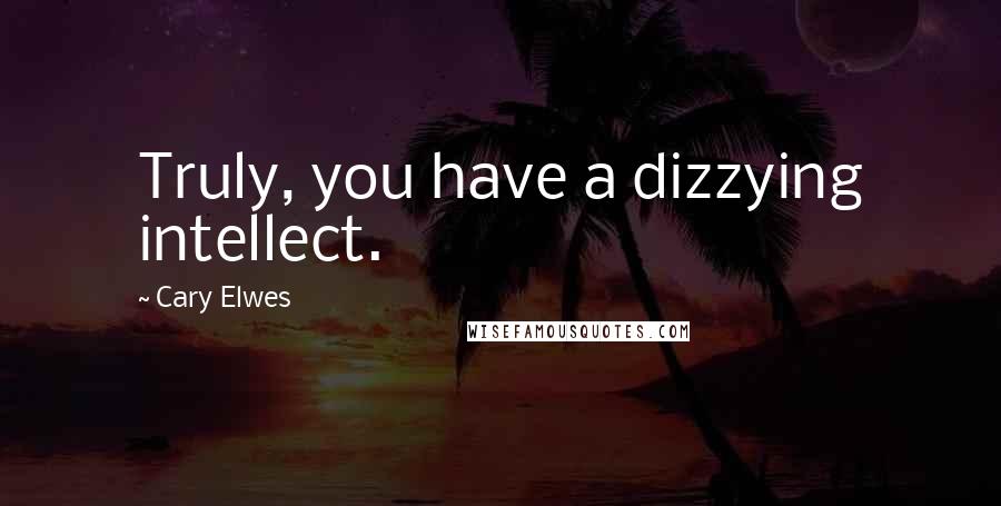 Cary Elwes Quotes: Truly, you have a dizzying intellect.