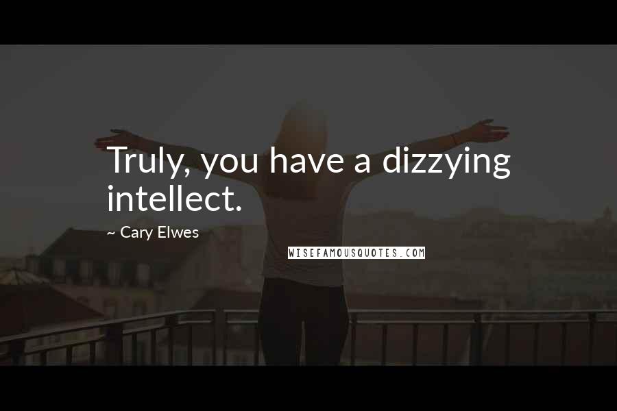 Cary Elwes Quotes: Truly, you have a dizzying intellect.