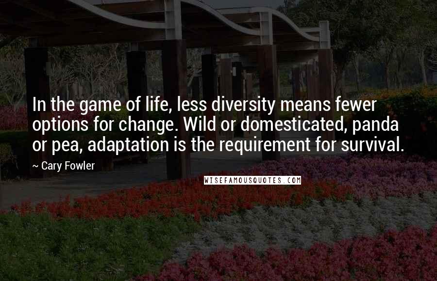 Cary Fowler Quotes: In the game of life, less diversity means fewer options for change. Wild or domesticated, panda or pea, adaptation is the requirement for survival.