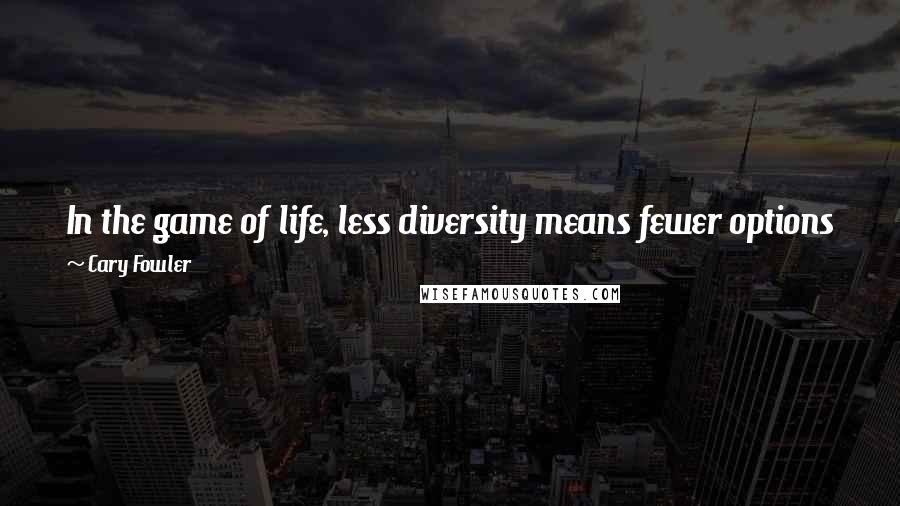 Cary Fowler Quotes: In the game of life, less diversity means fewer options for change. Wild or domesticated, panda or pea, adaptation is the requirement for survival.