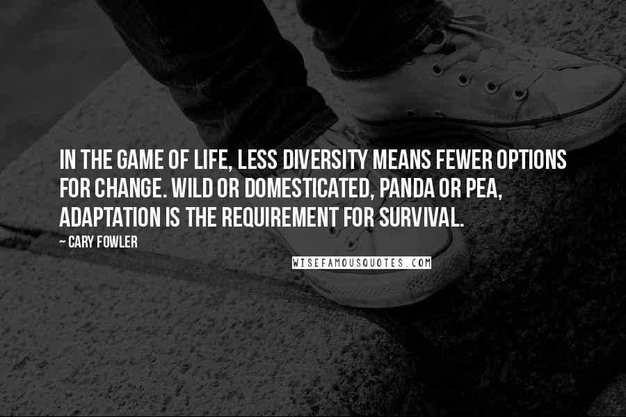 Cary Fowler Quotes: In the game of life, less diversity means fewer options for change. Wild or domesticated, panda or pea, adaptation is the requirement for survival.