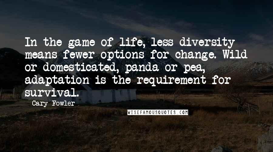 Cary Fowler Quotes: In the game of life, less diversity means fewer options for change. Wild or domesticated, panda or pea, adaptation is the requirement for survival.