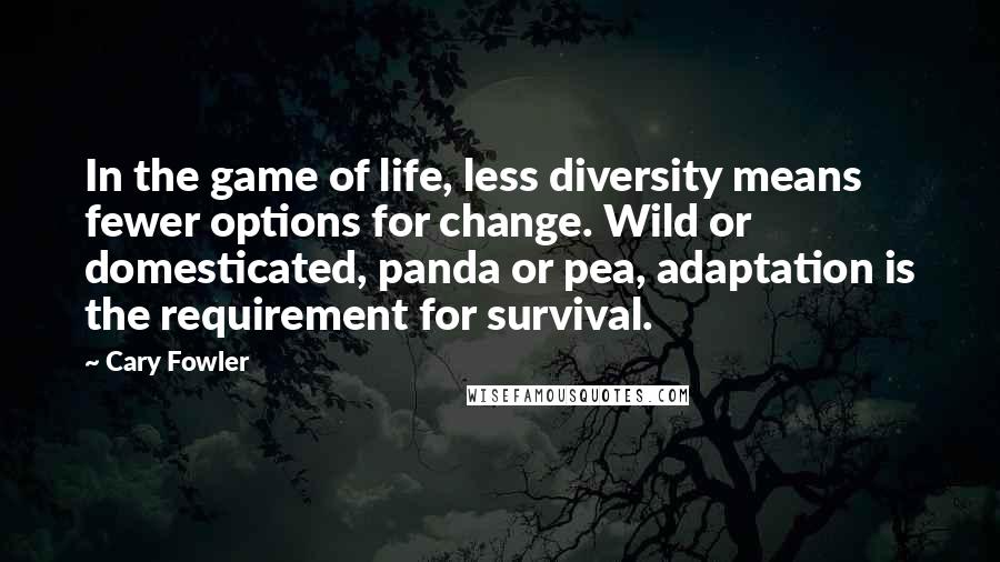 Cary Fowler Quotes: In the game of life, less diversity means fewer options for change. Wild or domesticated, panda or pea, adaptation is the requirement for survival.
