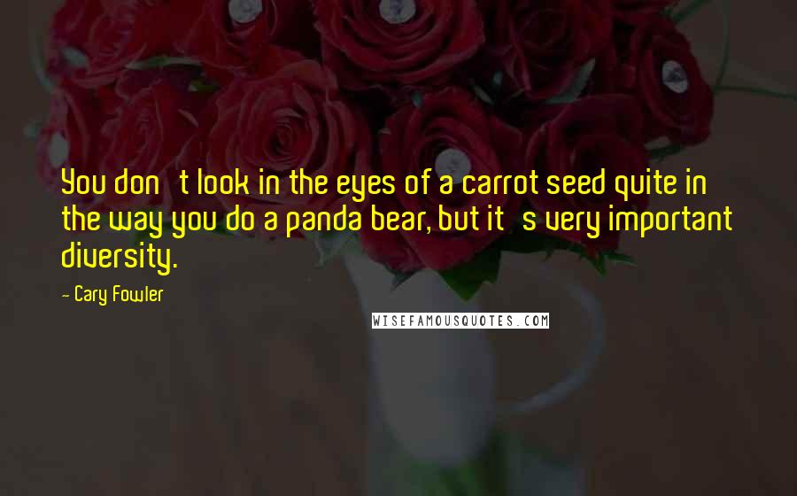 Cary Fowler Quotes: You don't look in the eyes of a carrot seed quite in the way you do a panda bear, but it's very important diversity.
