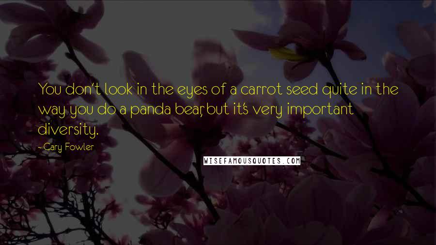 Cary Fowler Quotes: You don't look in the eyes of a carrot seed quite in the way you do a panda bear, but it's very important diversity.