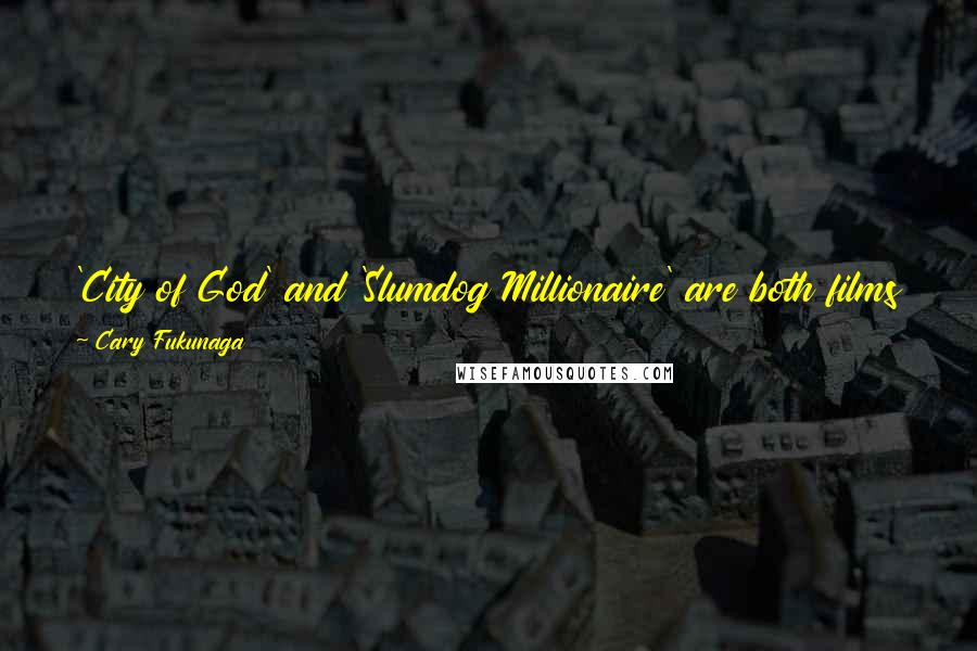 Cary Fukunaga Quotes: 'City of God' and 'Slumdog Millionaire' are both films that I really like, but they are stylistically the opposite of what I wanted to do.