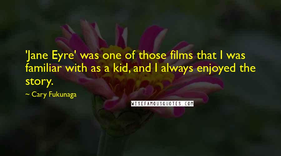 Cary Fukunaga Quotes: 'Jane Eyre' was one of those films that I was familiar with as a kid, and I always enjoyed the story.