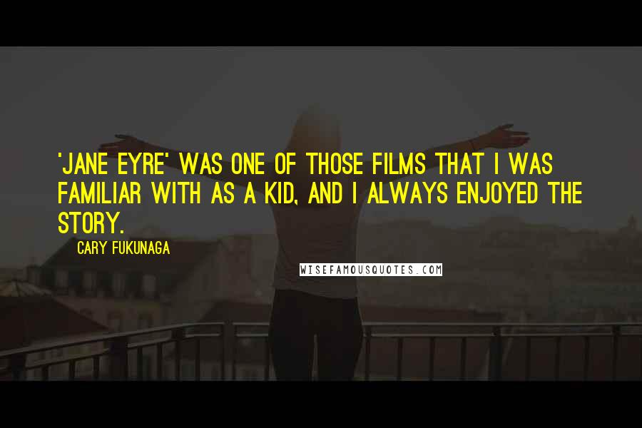 Cary Fukunaga Quotes: 'Jane Eyre' was one of those films that I was familiar with as a kid, and I always enjoyed the story.