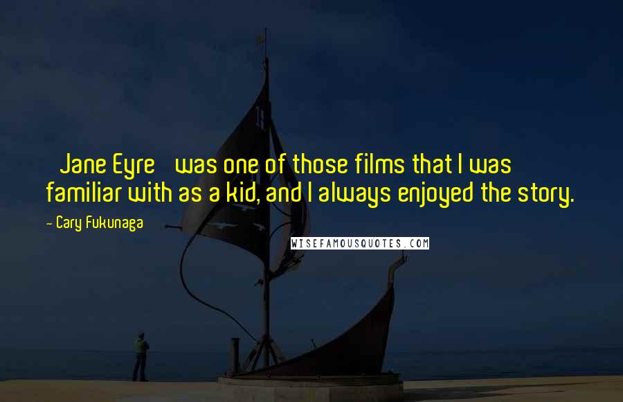 Cary Fukunaga Quotes: 'Jane Eyre' was one of those films that I was familiar with as a kid, and I always enjoyed the story.