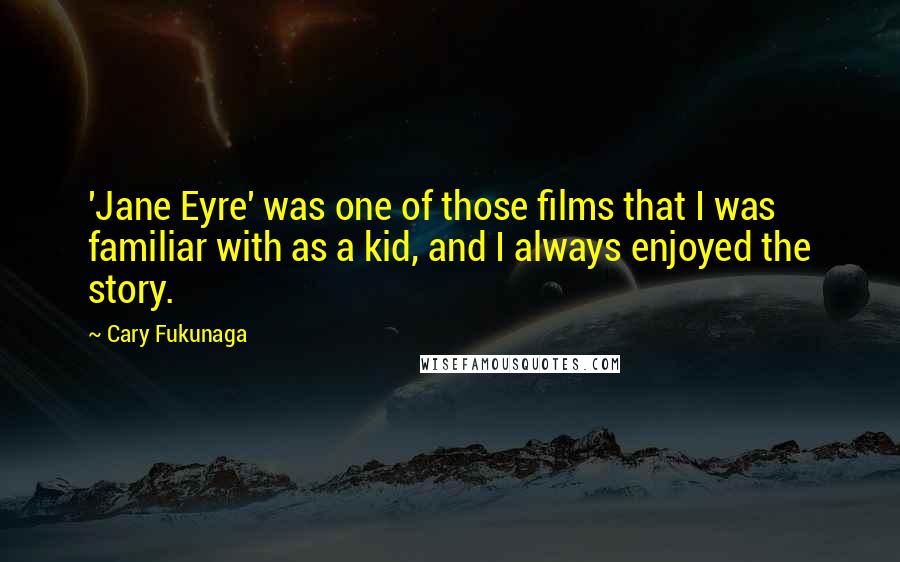 Cary Fukunaga Quotes: 'Jane Eyre' was one of those films that I was familiar with as a kid, and I always enjoyed the story.