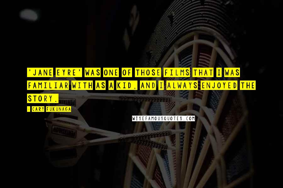 Cary Fukunaga Quotes: 'Jane Eyre' was one of those films that I was familiar with as a kid, and I always enjoyed the story.