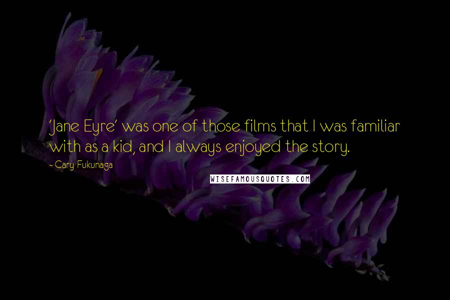 Cary Fukunaga Quotes: 'Jane Eyre' was one of those films that I was familiar with as a kid, and I always enjoyed the story.