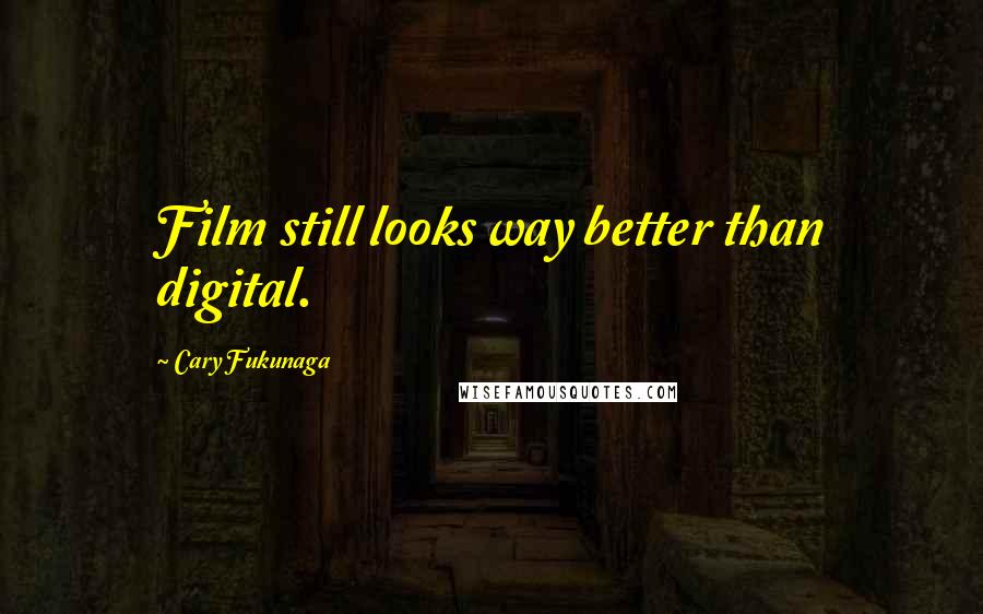 Cary Fukunaga Quotes: Film still looks way better than digital.