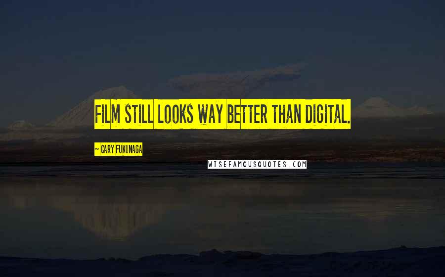 Cary Fukunaga Quotes: Film still looks way better than digital.