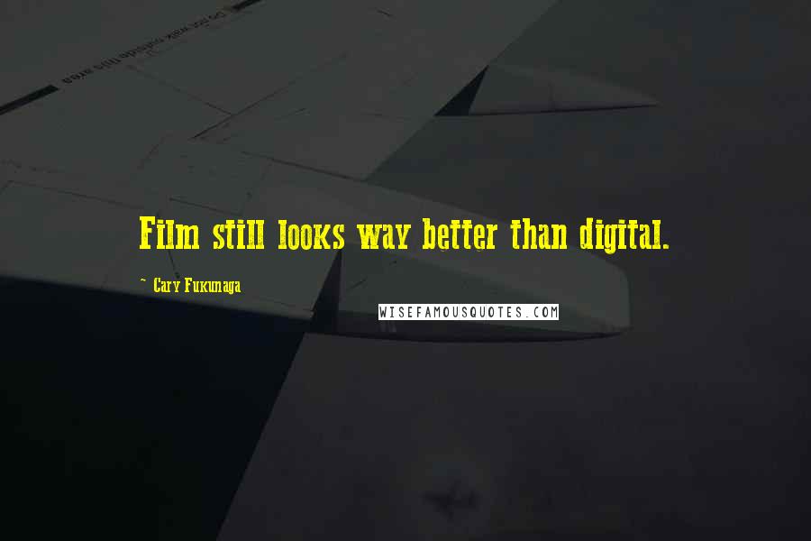 Cary Fukunaga Quotes: Film still looks way better than digital.