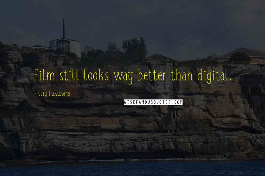 Cary Fukunaga Quotes: Film still looks way better than digital.