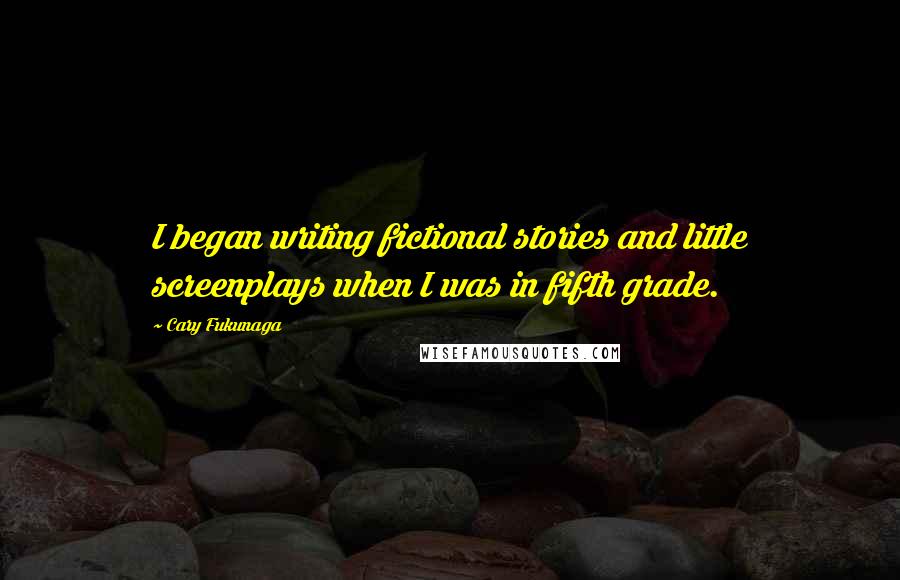 Cary Fukunaga Quotes: I began writing fictional stories and little screenplays when I was in fifth grade.