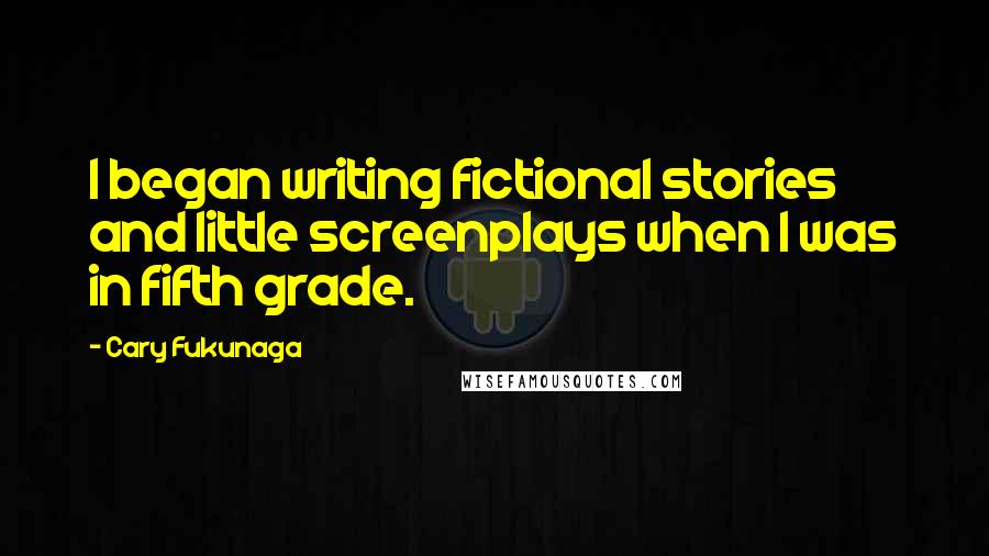 Cary Fukunaga Quotes: I began writing fictional stories and little screenplays when I was in fifth grade.