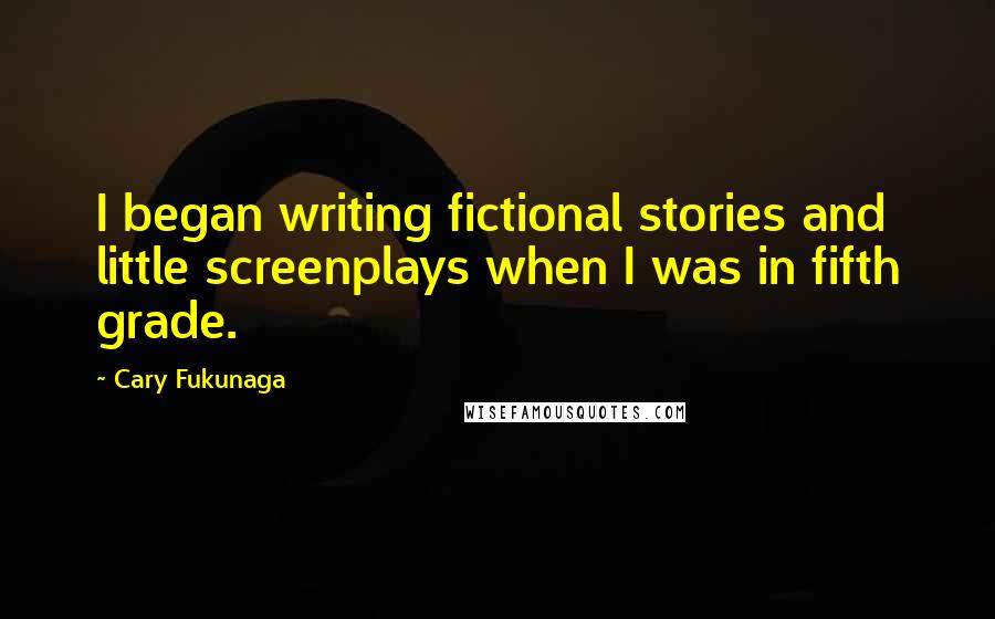 Cary Fukunaga Quotes: I began writing fictional stories and little screenplays when I was in fifth grade.