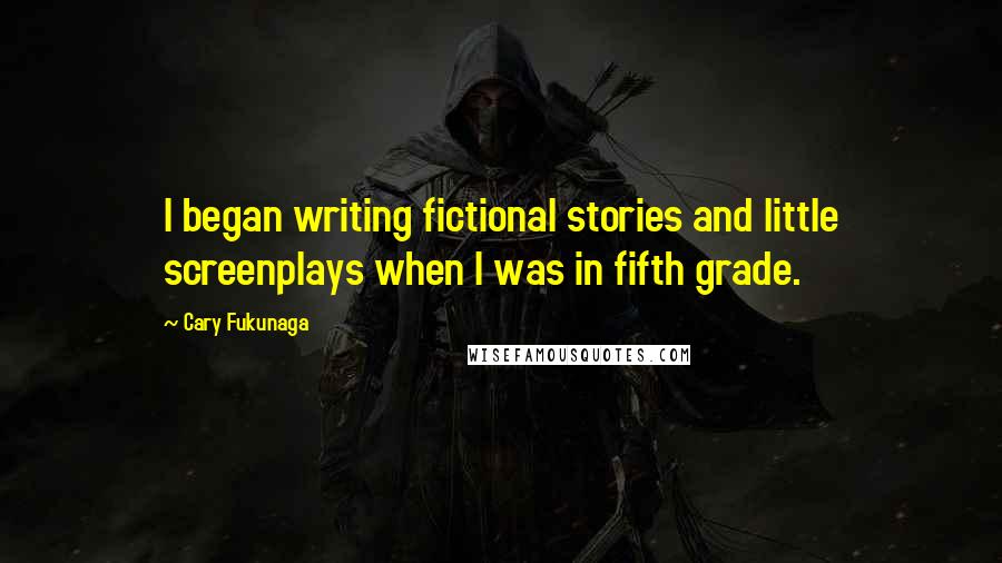 Cary Fukunaga Quotes: I began writing fictional stories and little screenplays when I was in fifth grade.