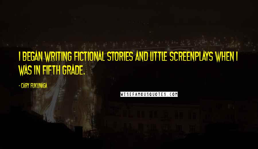 Cary Fukunaga Quotes: I began writing fictional stories and little screenplays when I was in fifth grade.