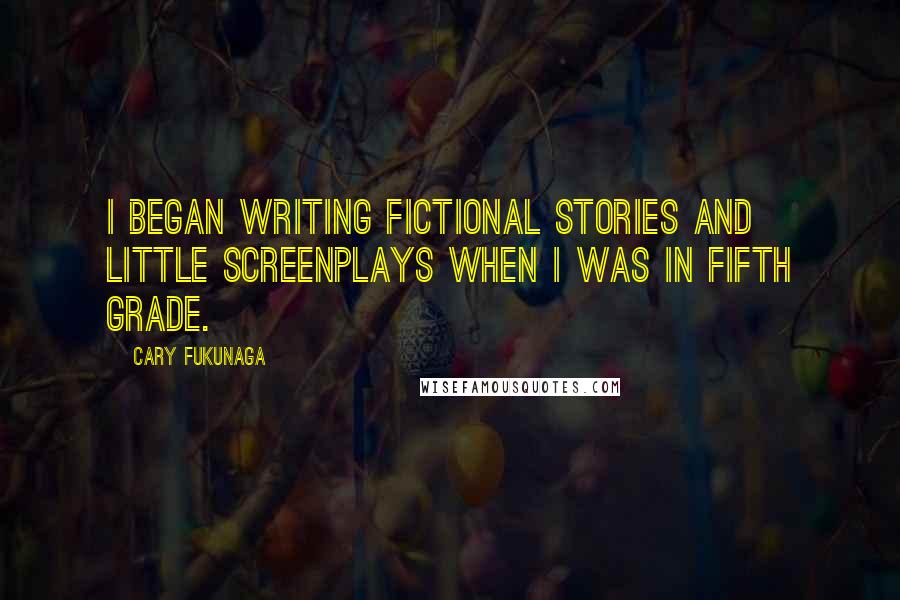 Cary Fukunaga Quotes: I began writing fictional stories and little screenplays when I was in fifth grade.