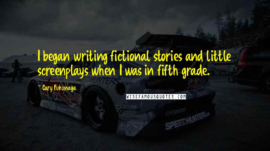 Cary Fukunaga Quotes: I began writing fictional stories and little screenplays when I was in fifth grade.