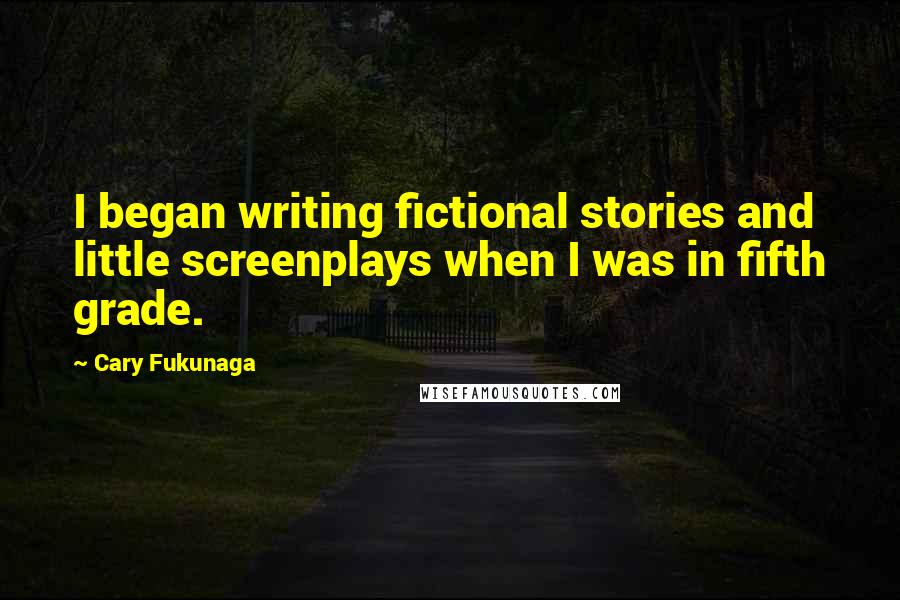 Cary Fukunaga Quotes: I began writing fictional stories and little screenplays when I was in fifth grade.