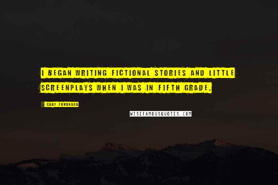 Cary Fukunaga Quotes: I began writing fictional stories and little screenplays when I was in fifth grade.