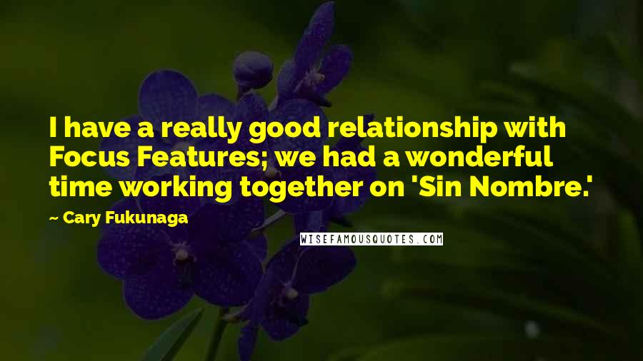 Cary Fukunaga Quotes: I have a really good relationship with Focus Features; we had a wonderful time working together on 'Sin Nombre.'