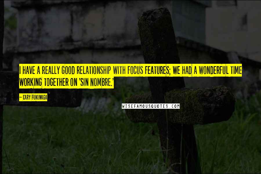 Cary Fukunaga Quotes: I have a really good relationship with Focus Features; we had a wonderful time working together on 'Sin Nombre.'