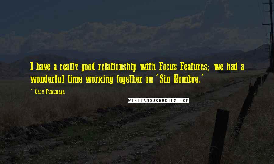 Cary Fukunaga Quotes: I have a really good relationship with Focus Features; we had a wonderful time working together on 'Sin Nombre.'