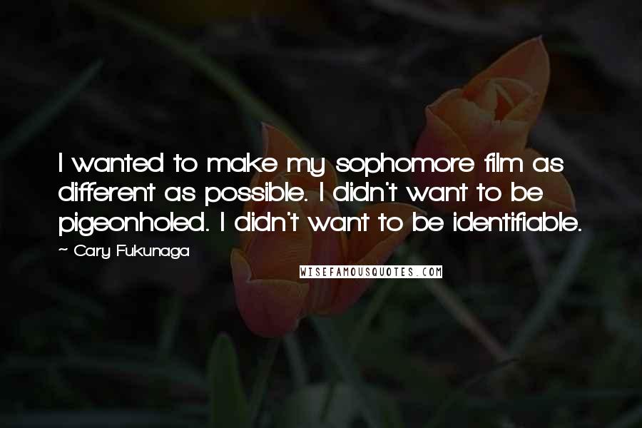 Cary Fukunaga Quotes: I wanted to make my sophomore film as different as possible. I didn't want to be pigeonholed. I didn't want to be identifiable.