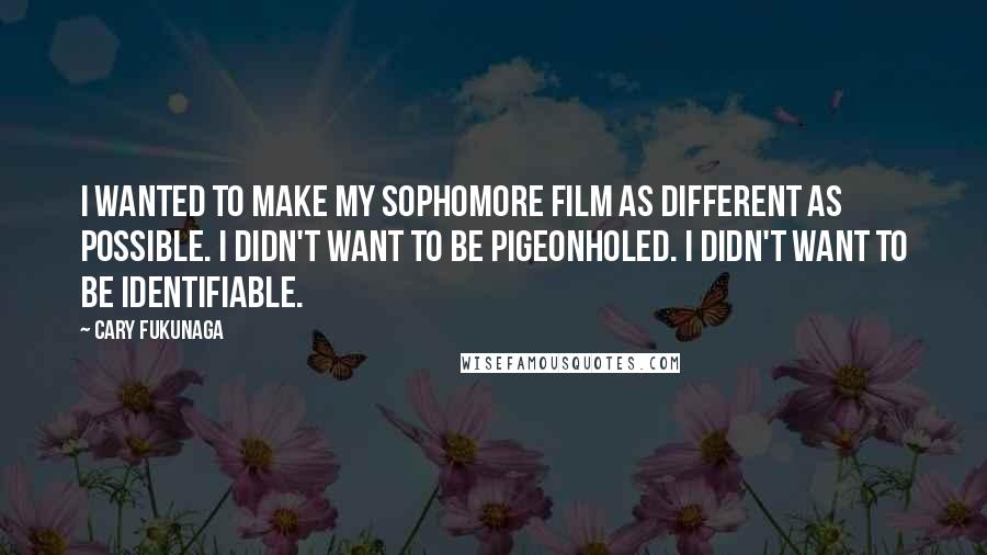 Cary Fukunaga Quotes: I wanted to make my sophomore film as different as possible. I didn't want to be pigeonholed. I didn't want to be identifiable.